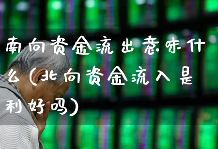 南向资金流出意味什么(北向资金流入是利好吗)_https://www.fzdzcxj.com_创业板_第1张