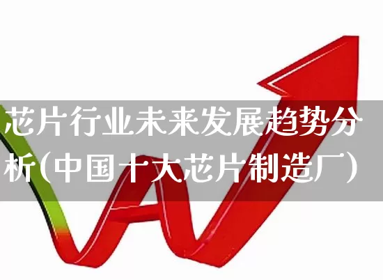 芯片行业未来发展趋势分析(中国十大芯片制造厂)_https://www.fzdzcxj.com_科创板_第1张