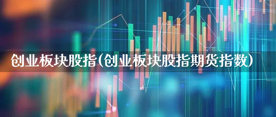 创业板块股指(创业板块股指期货指数)_https://www.fzdzcxj.com_上交所_第1张