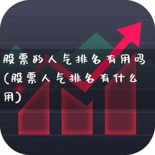 股票的人气排名有用吗(股票人气排名有什么用)_https://www.fzdzcxj.com_创业板_第1张