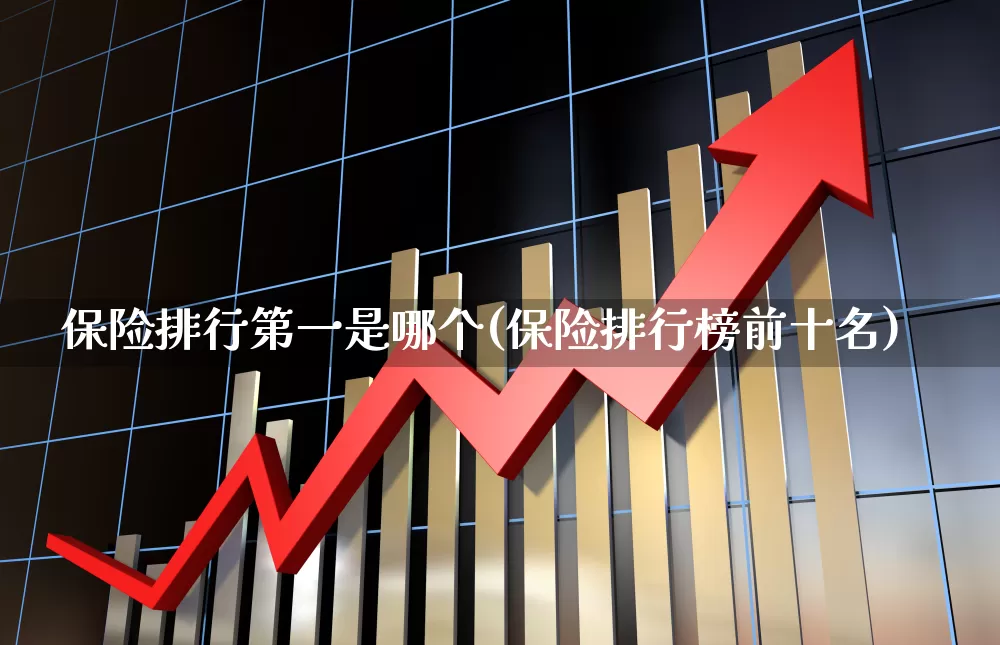 保险排行第一是哪个(保险排行榜前十名)_https://www.fzdzcxj.com_北交所_第1张
