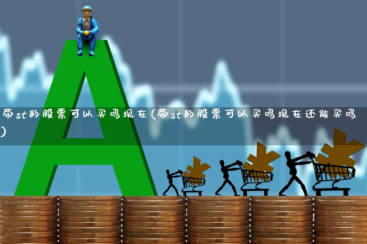 带st的股票可以买吗现在(带st的股票可以买吗现在还能买吗)_https://www.fzdzcxj.com_上交所_第1张