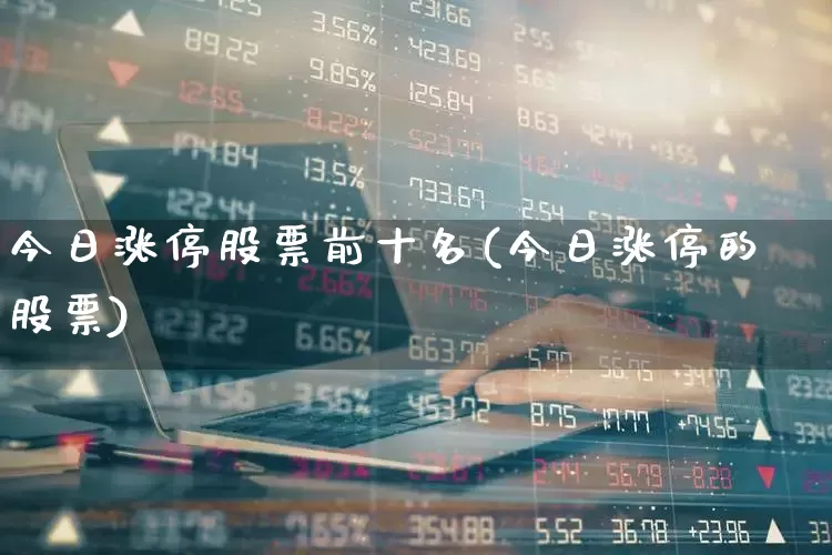 今日涨停股票前十名(今日涨停的股票)_https://www.fzdzcxj.com_科创板_第1张