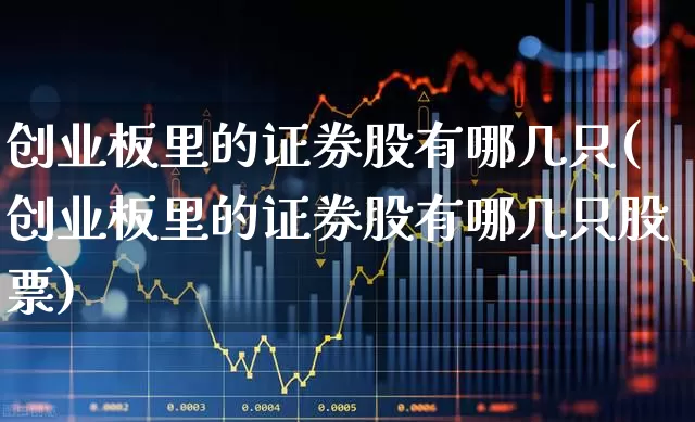 创业板里的证券股有哪几只(创业板里的证券股有哪几只股票)_https://www.fzdzcxj.com_科创板_第1张