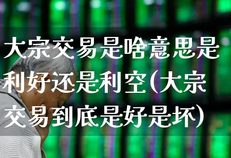 大宗交易是啥意思是利好还是利空(大宗交易到底是好是坏)_https://www.fzdzcxj.com_上交所_第1张