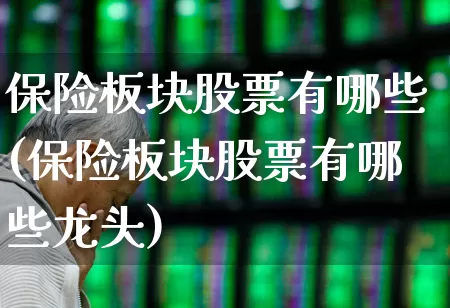 保险板块股票有哪些(保险板块股票有哪些龙头)_https://www.fzdzcxj.com_深交所_第1张