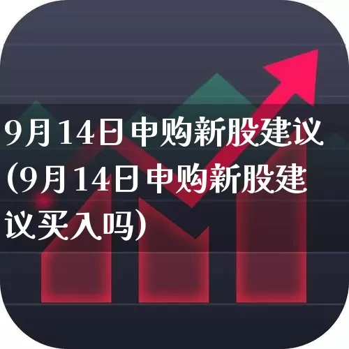 9月14日申购新股建议(9月14日申购新股建议买入吗)_https://www.fzdzcxj.com_科创板_第1张