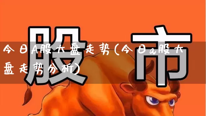 今日A股大盘走势(今日a股大盘走势分析)_https://www.fzdzcxj.com_科创板_第1张