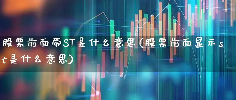 股票前面带ST是什么意思(股票前面显示st是什么意思)_https://www.fzdzcxj.com_深交所_第1张