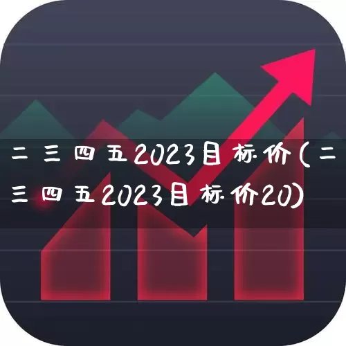 二三四五2023目标价(二三四五2023目标价20)_https://www.fzdzcxj.com_上交所_第1张