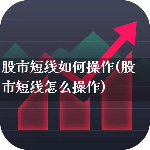 股市短线如何操作(股市短线怎么操作)_https://www.fzdzcxj.com_上交所_第1张