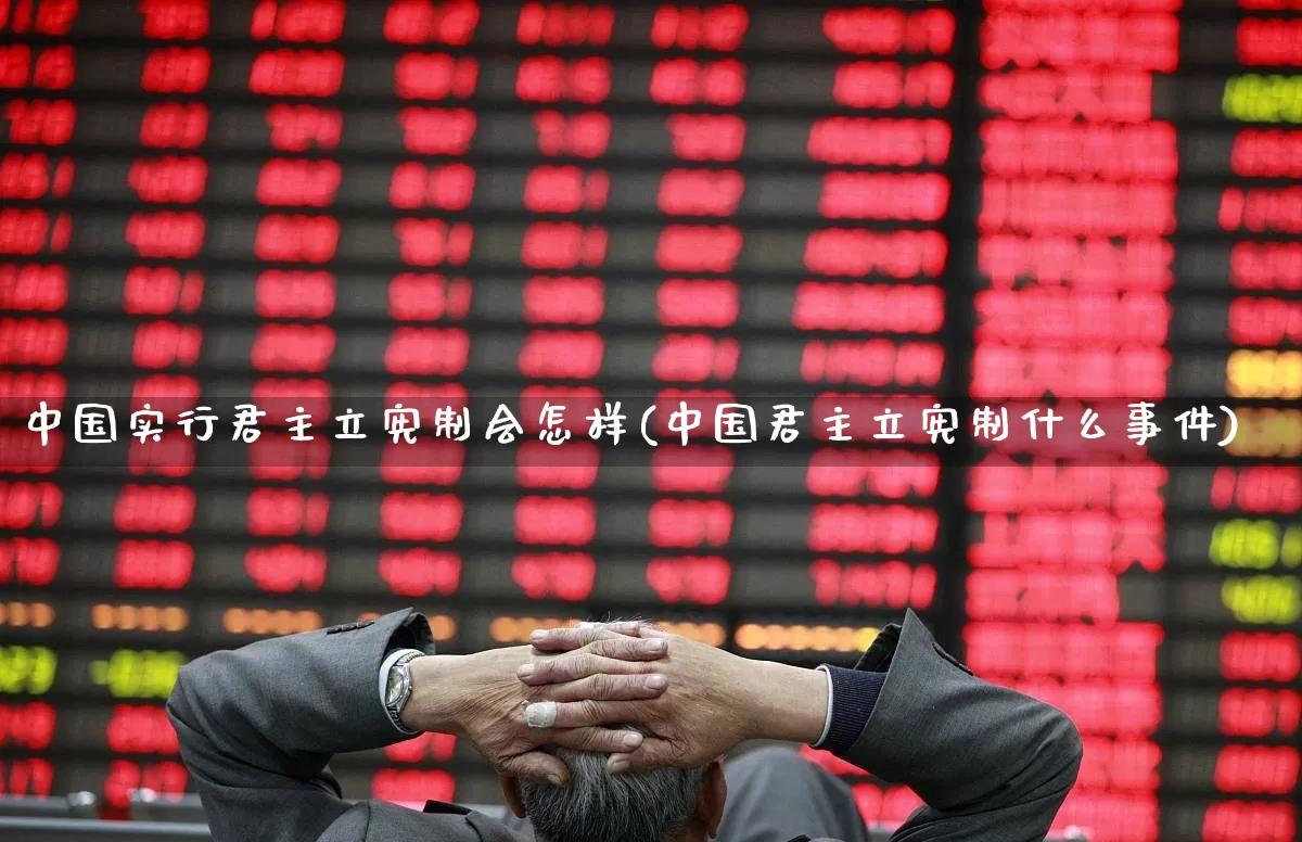 中国实行君主立宪制会怎样(中国君主立宪制什么事件)_https://www.fzdzcxj.com_创业板_第1张