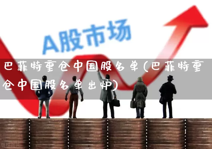 巴菲特重仓中国股名单(巴菲特重仓中国股名单出炉)_https://www.fzdzcxj.com_深交所_第1张