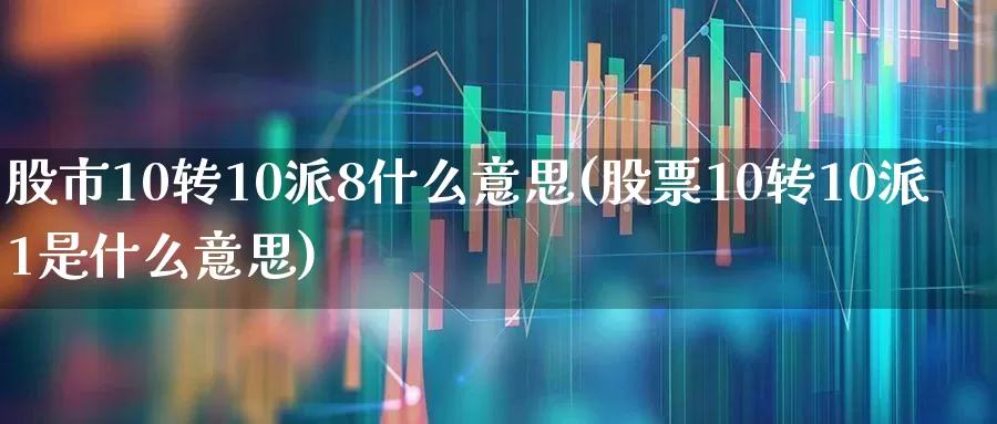 股市10转10派8什么意思(股票10转10派1是什么意思)_https://www.fzdzcxj.com_北交所_第1张