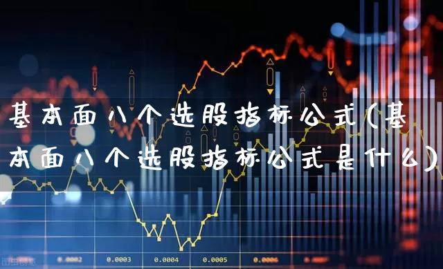 基本面八个选股指标公式(基本面八个选股指标公式是什么)_https://www.fzdzcxj.com_创业板_第1张