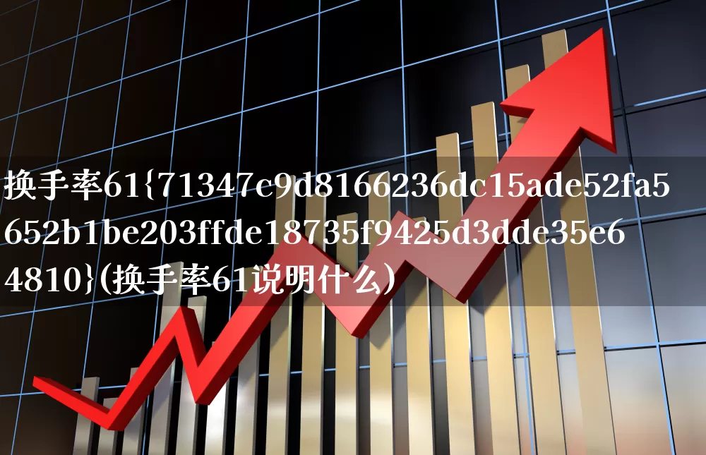 换手率61%(换手率61说明什么)_https://www.fzdzcxj.com_上交所_第1张