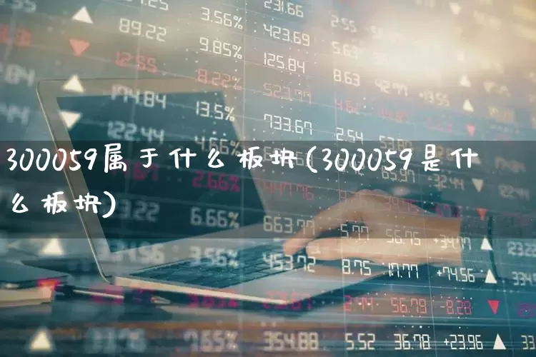 300059属于什么板块(300059是什么板块)_https://www.fzdzcxj.com_创业板_第1张