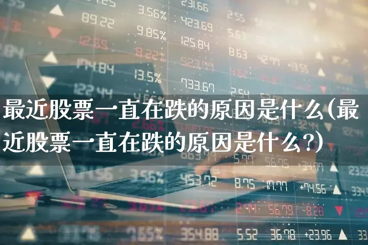 最近股票一直在跌的原因是什么(最近股票一直在跌的原因是什么?)_https://www.fzdzcxj.com_北交所_第1张