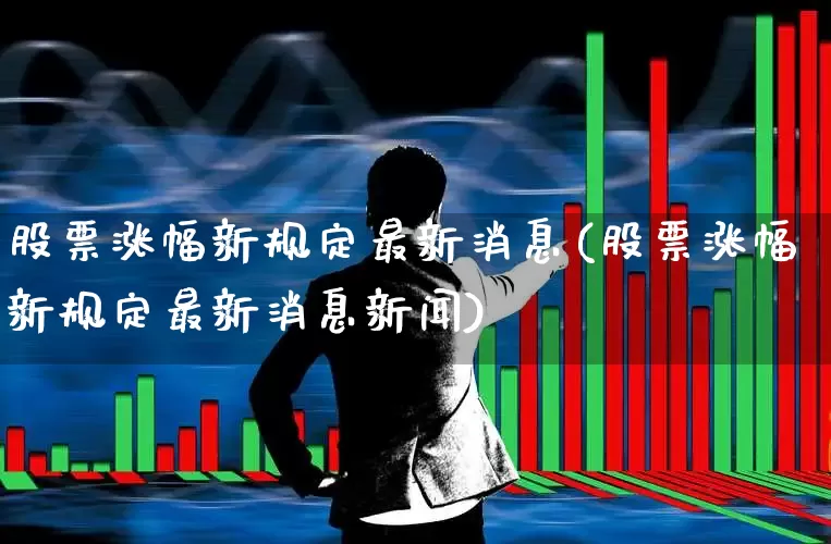 股票涨幅新规定最新消息(股票涨幅新规定最新消息新闻)_https://www.fzdzcxj.com_深交所_第1张