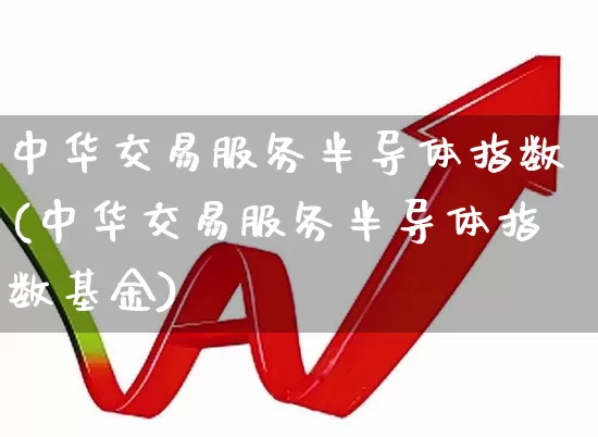 中华交易服务半导体指数(中华交易服务半导体指数基金)_https://www.fzdzcxj.com_深交所_第1张