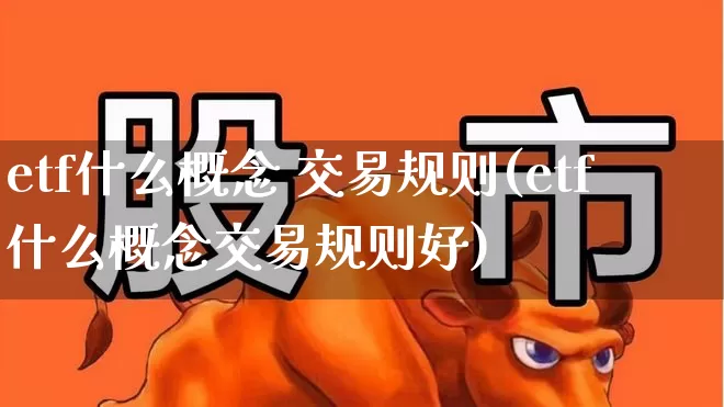 etf什么概念 交易规则(etf什么概念交易规则好)_https://www.fzdzcxj.com_北交所_第1张