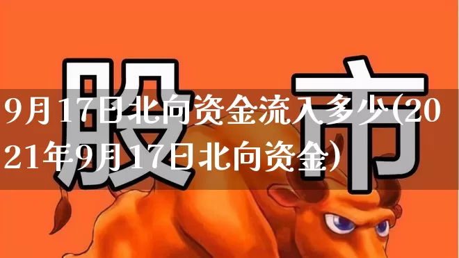 9月17日北向资金流入多少(2021年9月17日北向资金)_https://www.fzdzcxj.com_北交所_第1张