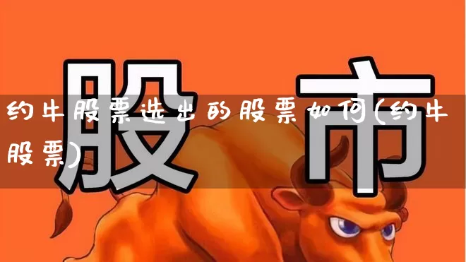 约牛股票选出的股票如何(约牛股票)_https://www.fzdzcxj.com_北交所_第1张