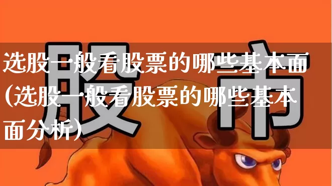 选股一般看股票的哪些基本面(选股一般看股票的哪些基本面分析)_https://www.fzdzcxj.com_创业板_第1张