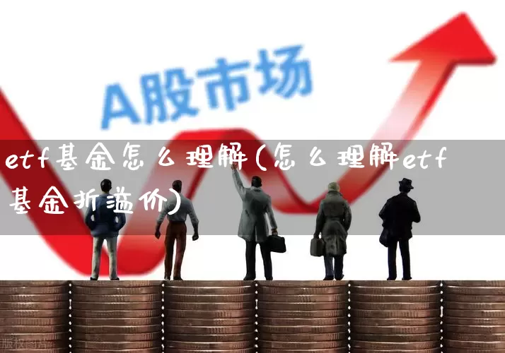 etf基金怎么理解(怎么理解etf基金折溢价)_https://www.fzdzcxj.com_北交所_第1张