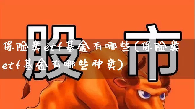 保险类etf基金有哪些(保险类etf基金有哪些种类)_https://www.fzdzcxj.com_上交所_第1张