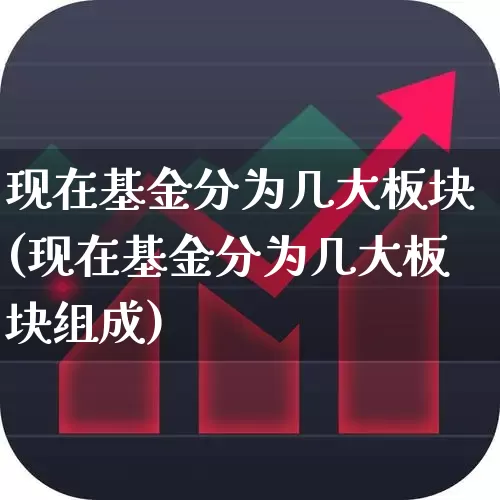 现在基金分为几大板块(现在基金分为几大板块组成)_https://www.fzdzcxj.com_上交所_第1张