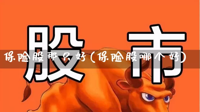 保险股那只好(保险股哪个好)_https://www.fzdzcxj.com_科创板_第1张