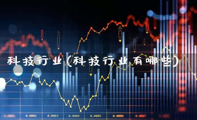 科技行业(科技行业有哪些)_https://www.fzdzcxj.com_北交所_第1张