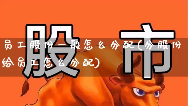 员工股份一般怎么分配(分股份给员工怎么分配)_https://www.fzdzcxj.com_创业板_第1张