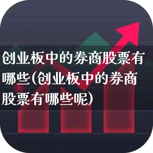 创业板中的券商股票有哪些(创业板中的券商股票有哪些呢)_https://www.fzdzcxj.com_上交所_第1张