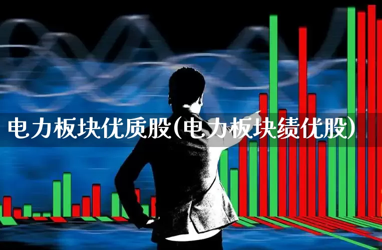 电力板块优质股(电力板块绩优股)_https://www.fzdzcxj.com_北交所_第1张