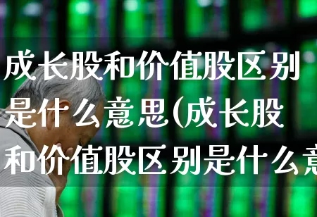 成长股和价值股区别是什么意思(成长股和价值股区别是什么意思啊)_https://www.fzdzcxj.com_深交所_第1张