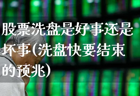 股票洗盘是好事还是坏事(洗盘快要结束的预兆)_https://www.fzdzcxj.com_科创板_第1张