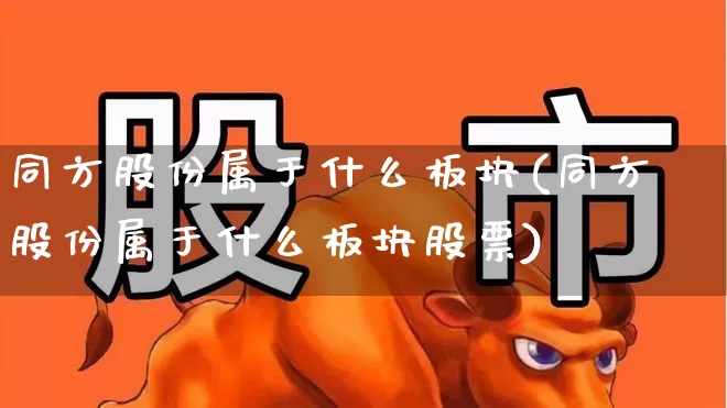 同方股份属于什么板块(同方股份属于什么板块股票)_https://www.fzdzcxj.com_上交所_第1张