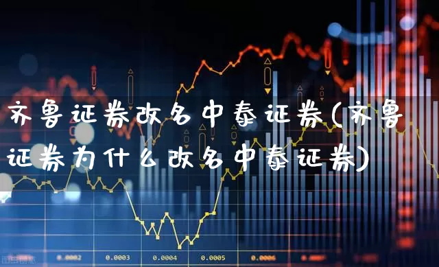 齐鲁证券改名中泰证券(齐鲁证券为什么改名中泰证券)_https://www.fzdzcxj.com_北交所_第1张