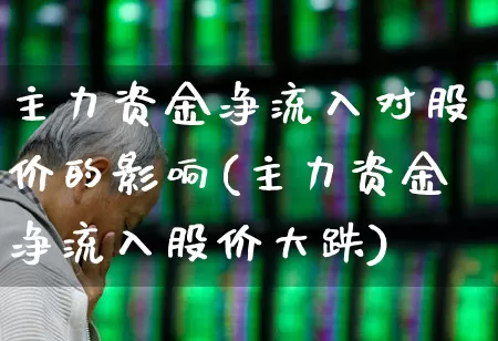 主力资金净流入对股价的影响(主力资金净流入股价大跌)_https://www.fzdzcxj.com_科创板_第1张