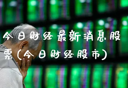 今日财经最新消息股票(今日财经股市)_https://www.fzdzcxj.com_科创板_第1张