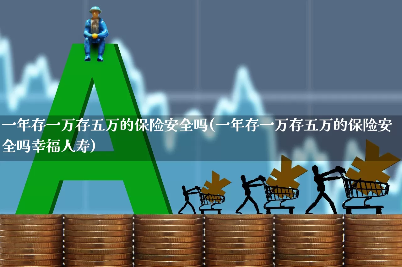 一年存一万存五万的保险安全吗(一年存一万存五万的保险安全吗幸福人寿)_https://www.fzdzcxj.com_创业板_第1张