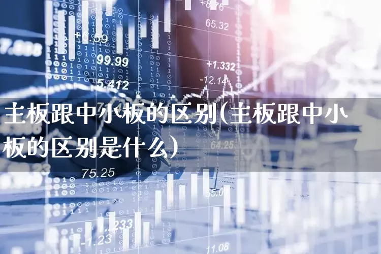 主板跟中小板的区别(主板跟中小板的区别是什么)_https://www.fzdzcxj.com_北交所_第1张