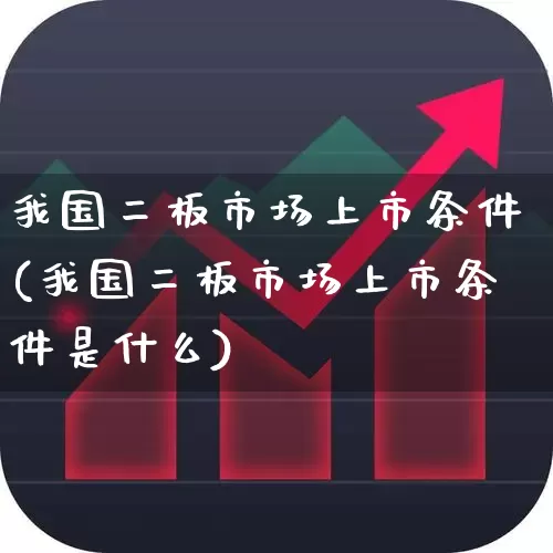 我国二板市场上市条件(我国二板市场上市条件是什么)_https://www.fzdzcxj.com_北交所_第1张