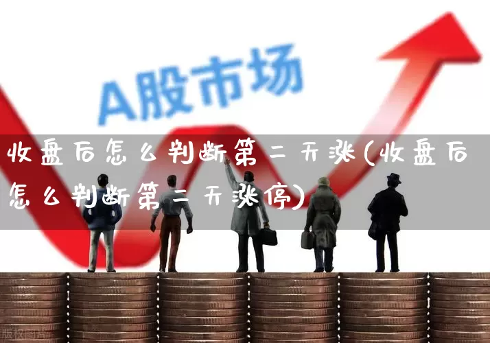 收盘后怎么判断第二天涨(收盘后怎么判断第二天涨停)_https://www.fzdzcxj.com_创业板_第1张