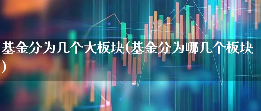 基金分为几个大板块(基金分为哪几个板块)_https://www.fzdzcxj.com_科创板_第1张