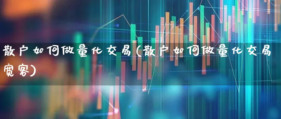 散户如何做量化交易(散户如何做量化交易宽客)_https://www.fzdzcxj.com_北交所_第1张