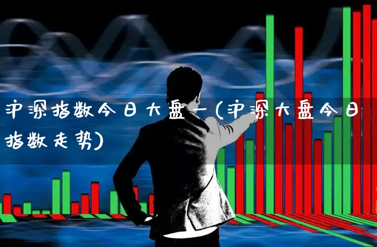 沪深指数今日大盘一(沪深大盘今日指数走势)_https://www.fzdzcxj.com_创业板_第1张