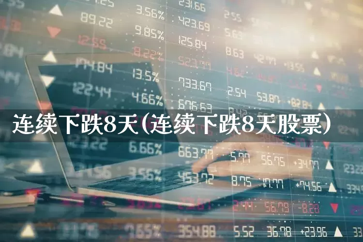 连续下跌8天(连续下跌8天股票)_https://www.fzdzcxj.com_深交所_第1张